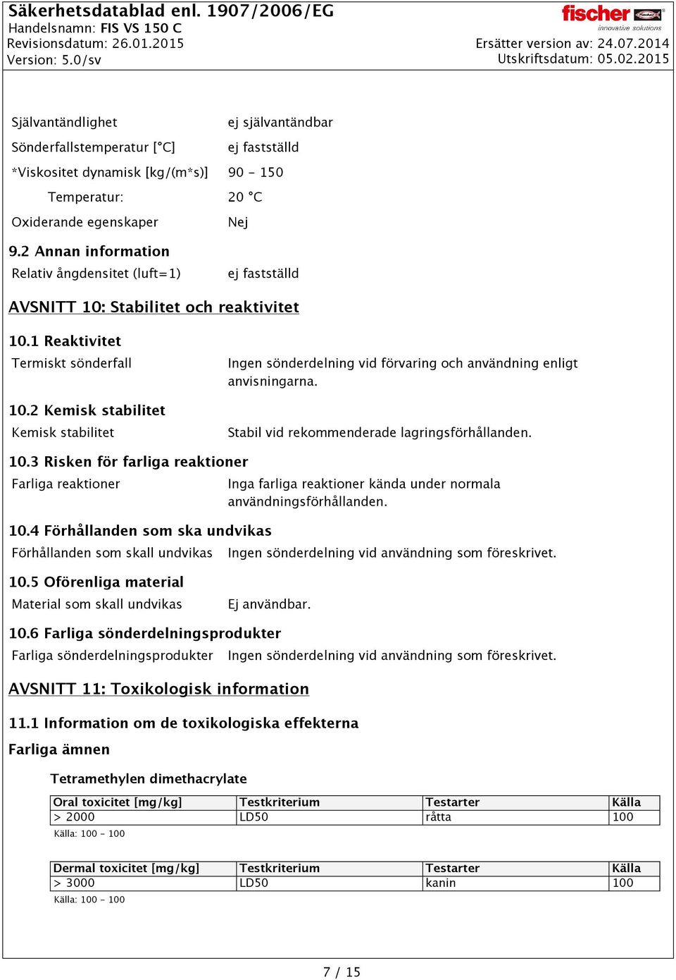 2 Kemisk stabilitet Kemisk stabilitet Ingen sönderdelning vid förvaring och användning enligt anvisningarna. Stabil vid rekommenderade lagringsförhållanden. 10.