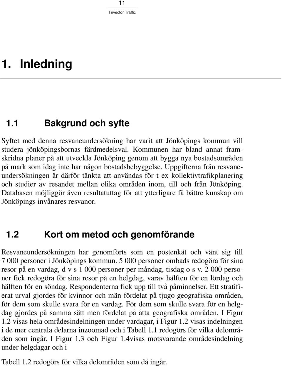 Uppgifterna från resvaneundersökningen är därför tänkta att användas för t ex kollektivtrafikplanering och studier av resandet mellan olika områden inom, till och från Jönköping.