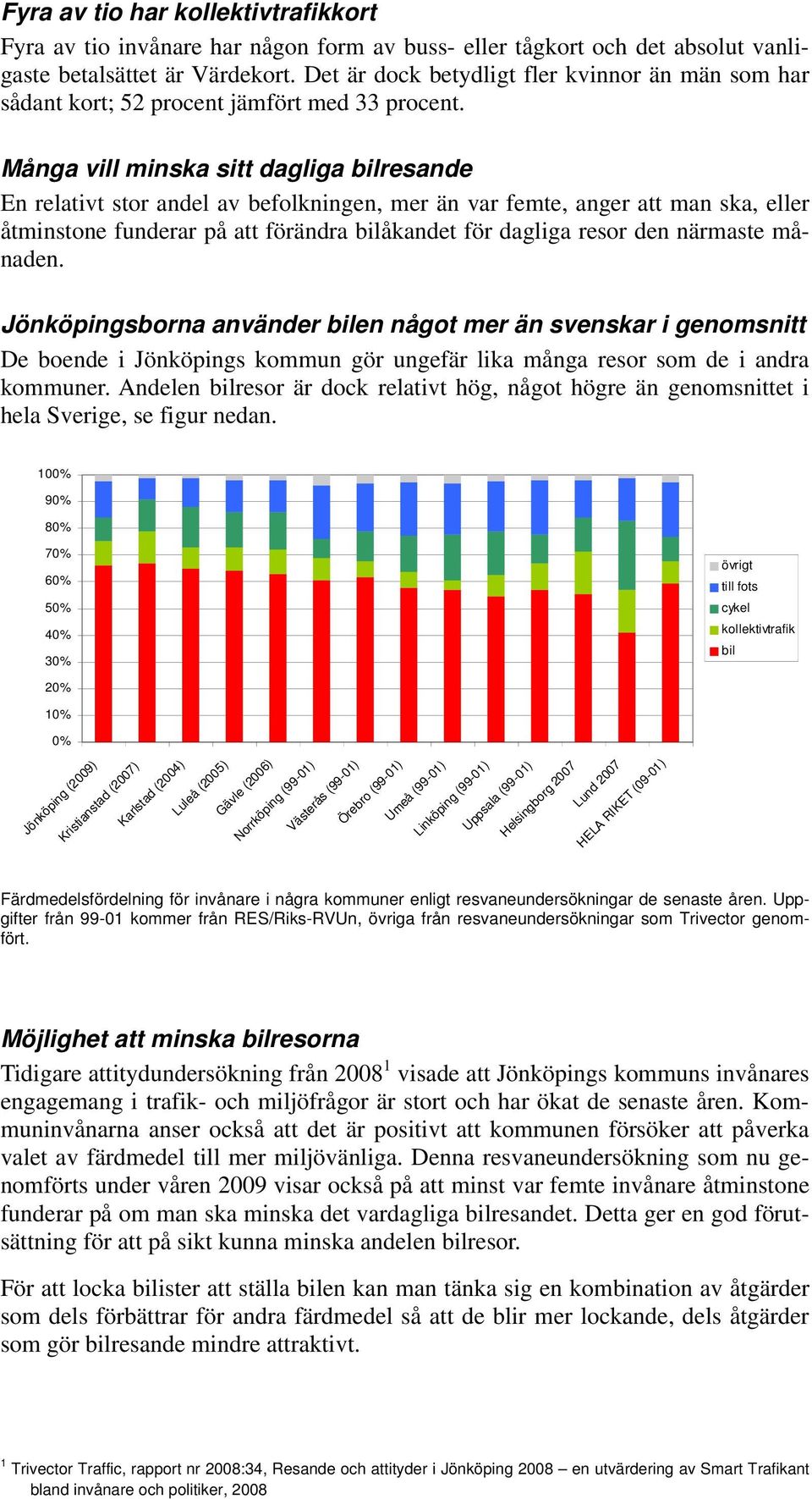 Många vill minska sitt dagliga bilresande En relativt stor andel av befolkningen, mer än var femte, anger att man ska, eller åtminstone funderar på att förändra bilåkandet för dagliga resor den