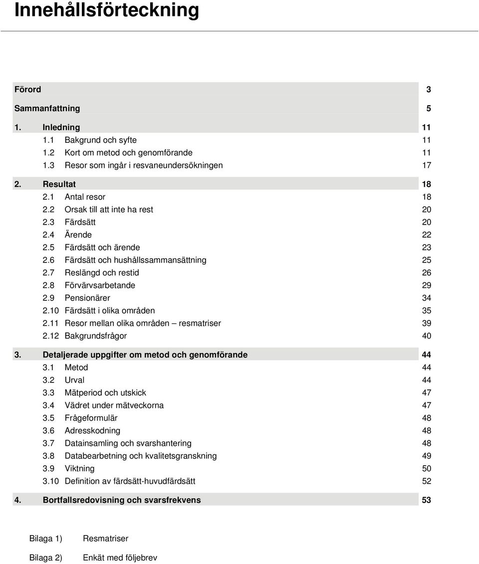 8 Förvärvsarbetande 29 2.9 Pensionärer 34 2.10 Färdsätt i olika områden 35 2.11 Resor mellan olika områden resmatriser 39 2.12 Bakgrundsfrågor 40 3.