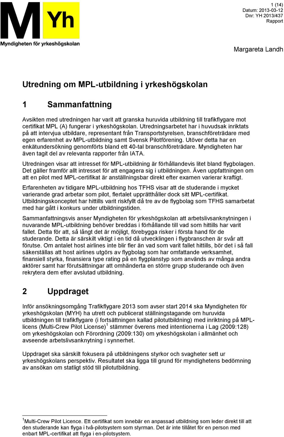 Utredningsarbetet har i huvudsak inriktats på att intervjua utbildare, representant från Transportstyrelsen, branschföreträdare med egen erfarenhet av MPL-utbildning samt Svensk Pilotförening.