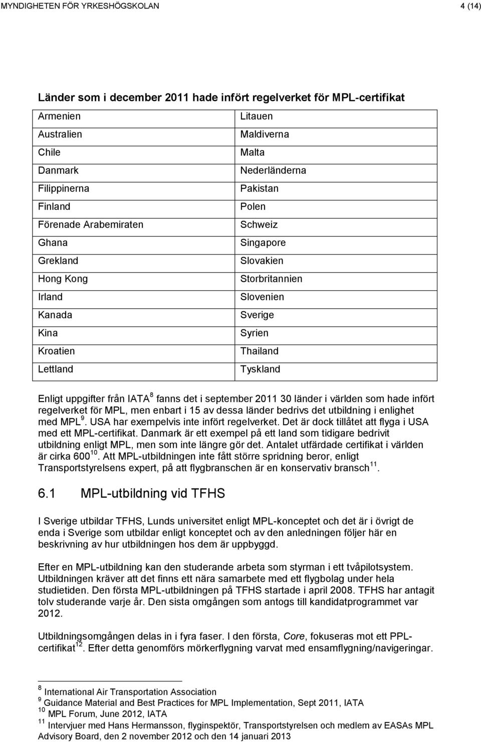 uppgifter från IATA 8 fanns det i september 2011 30 länder i världen som hade infört regelverket för MPL, men enbart i 15 av dessa länder bedrivs det utbildning i enlighet med MPL 9.