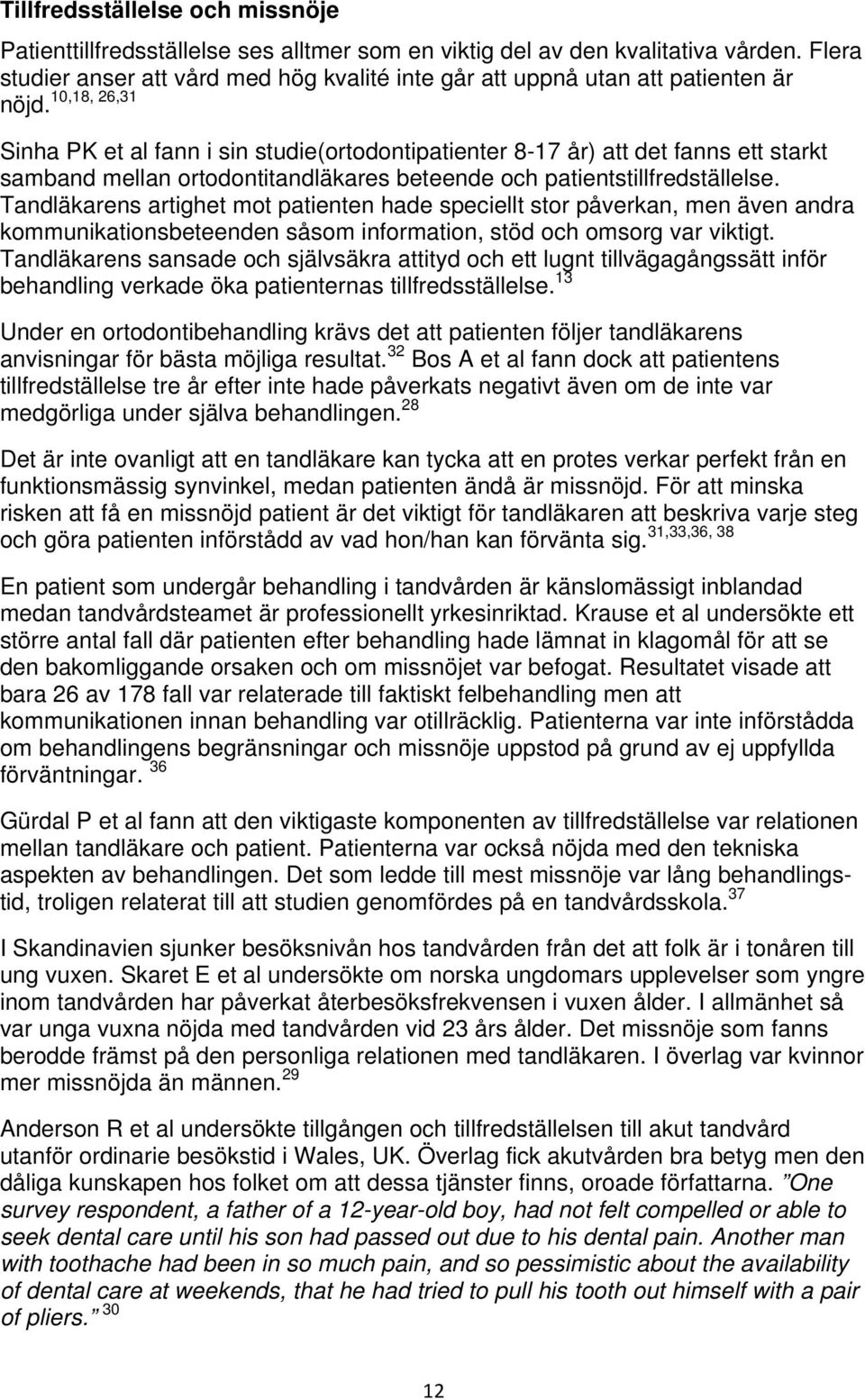 Sinha PK et al fann i sin studie(ortodontipatienter 8-17 år) att det fanns ett starkt samband mellan ortodontitandläkares beteende och patientstillfredställelse.