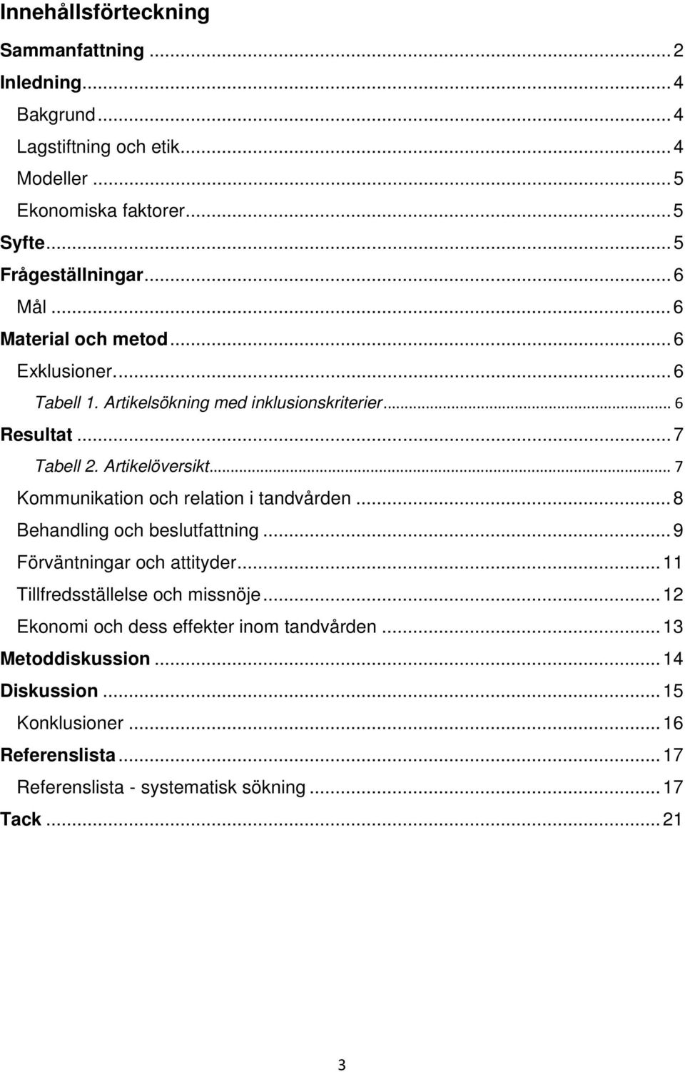 .. 7 Kommunikation och relation i tandvården... 8 Behandling och beslutfattning... 9 Förväntningar och attityder... 11 Tillfredsställelse och missnöje.