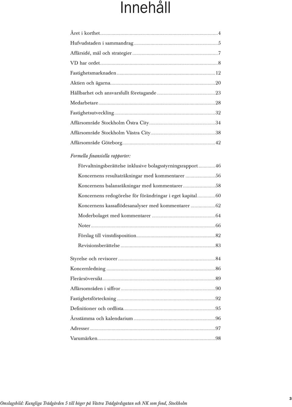 ..42 Formella finansiella rapporter: Förvaltningsberättelse inklusive bolagsstyrningsrapport...46 Koncernens resultaträkningar med kommentarer...56 Koncernens balansräkningar med kommentarer.