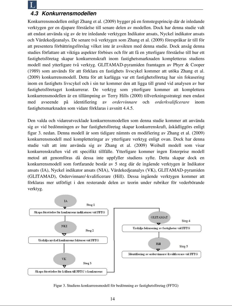 (2009) förespråkar är till för att presentera förbättringsförslag vilket inte är avsikten med denna studie.