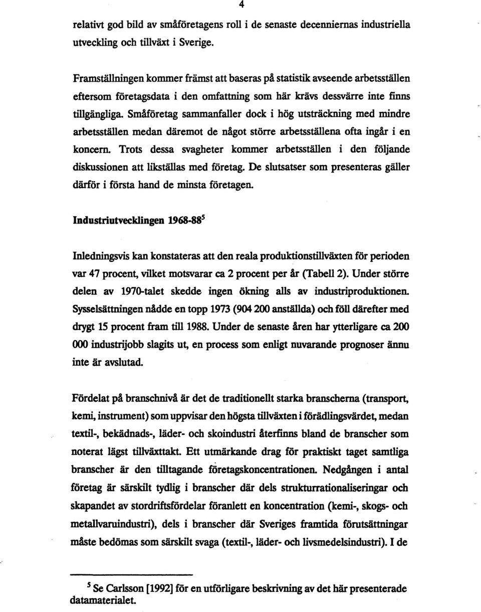 Småföretag sammanfaller dock i hög utsträckning med mindre arbetsställen medan däremot de något större arbetsställena ofta ingår i en koncern.