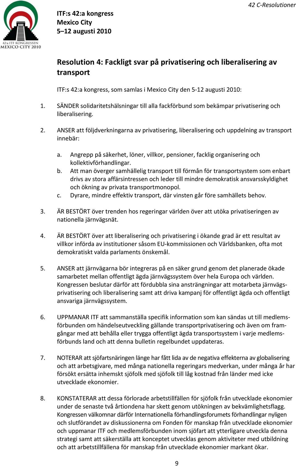 ANSER att följdverkningarna av privatisering, liberalisering och uppdelning av transport innebär: a. Angrepp på säkerhet, löner, villkor, pensioner, facklig organisering och kollektivförhandlingar. b.