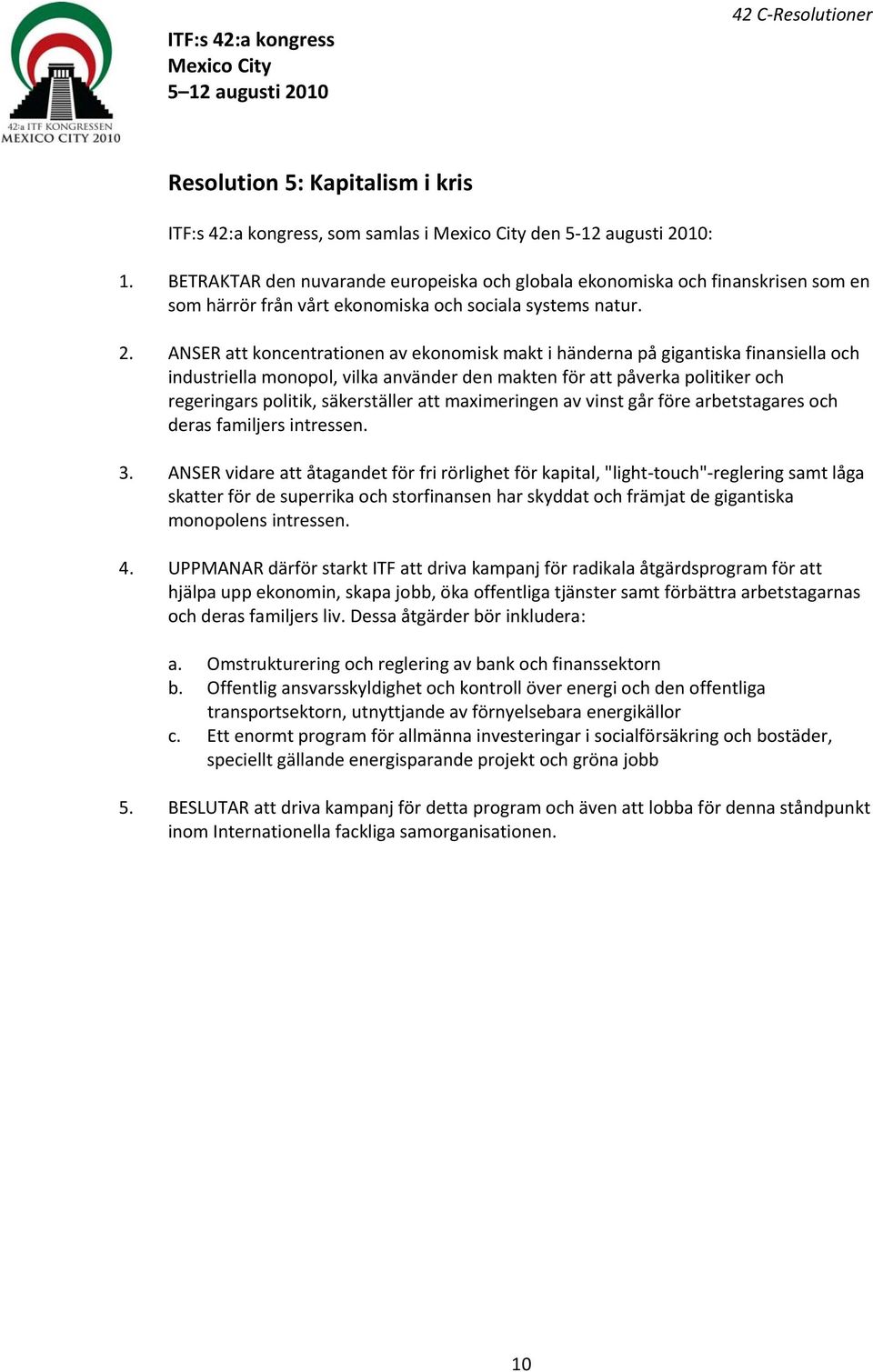 ANSER att koncentrationen av ekonomisk makt i händerna på gigantiska finansiella och industriella monopol, vilka använder den makten för att påverka politiker och regeringars politik, säkerställer