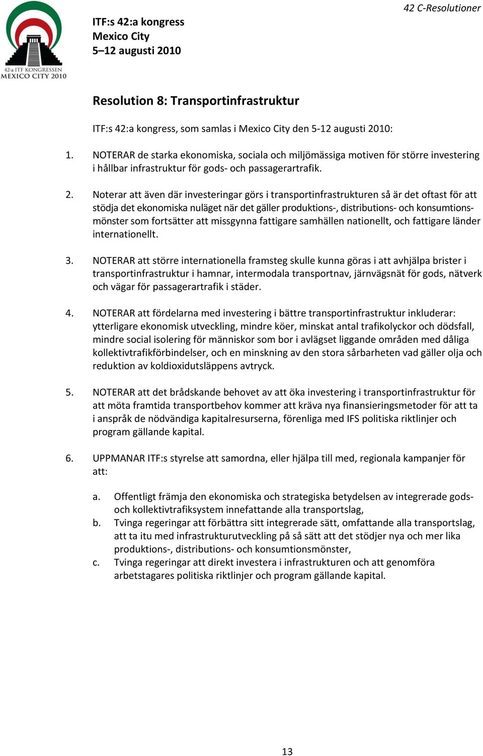 Noterar att även där investeringar görs i transportinfrastrukturen så är det oftast för att stödja det ekonomiska nuläget när det gäller produktions, distributions och konsumtionsmönster som