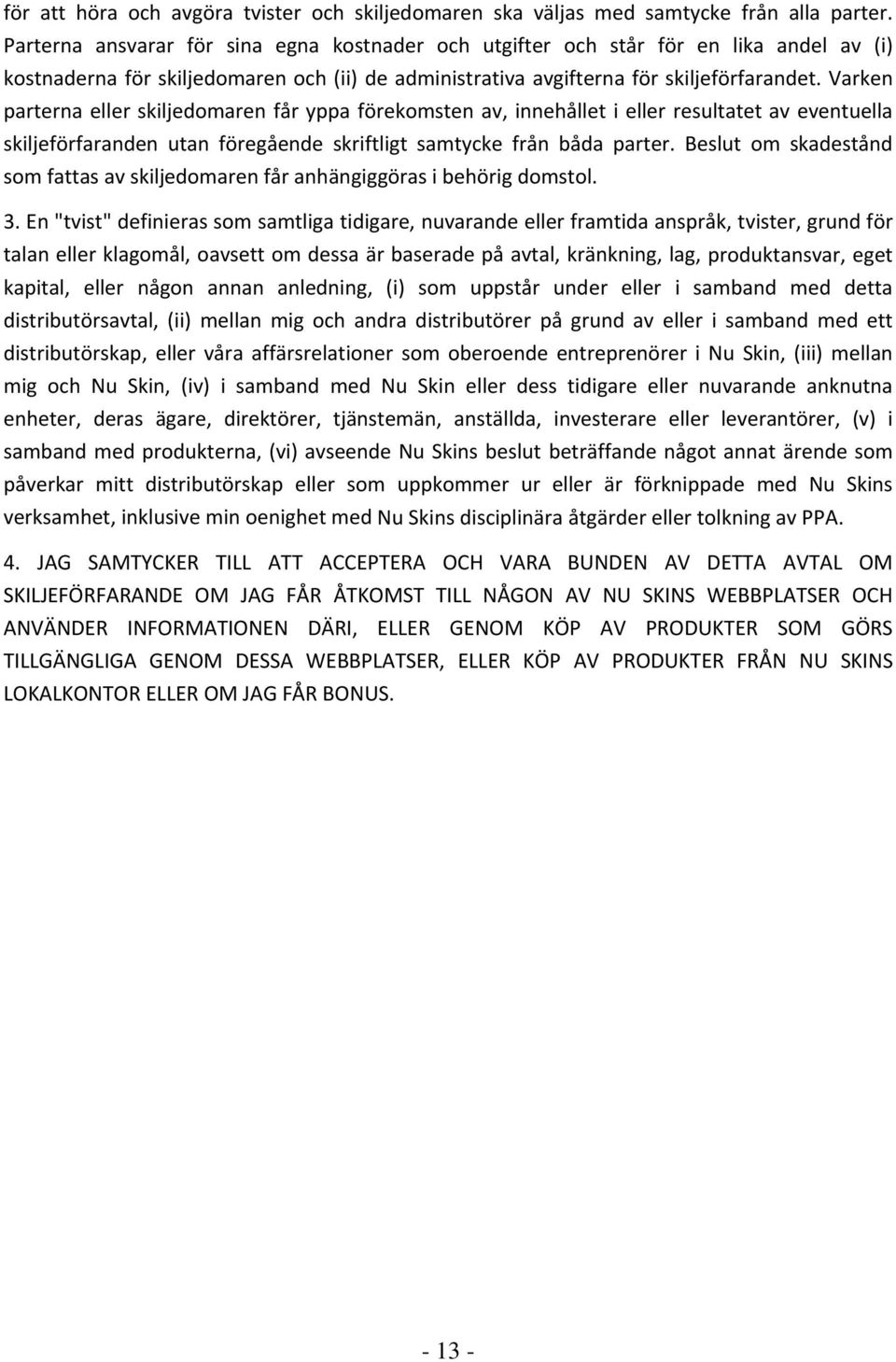 Varken parterna eller skiljedomaren får yppa förekomsten av, innehållet i eller resultatet av eventuella skiljeförfaranden utan föregående skriftligt samtycke från båda parter.