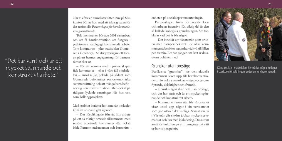 Tolv kommuner började 2004 samarbeta om att få barnkonvention att fungera i praktiken i vardagligt kommunalt arbete. Tolv kommuner plus stadsdelen Gunnared i Göteborg.