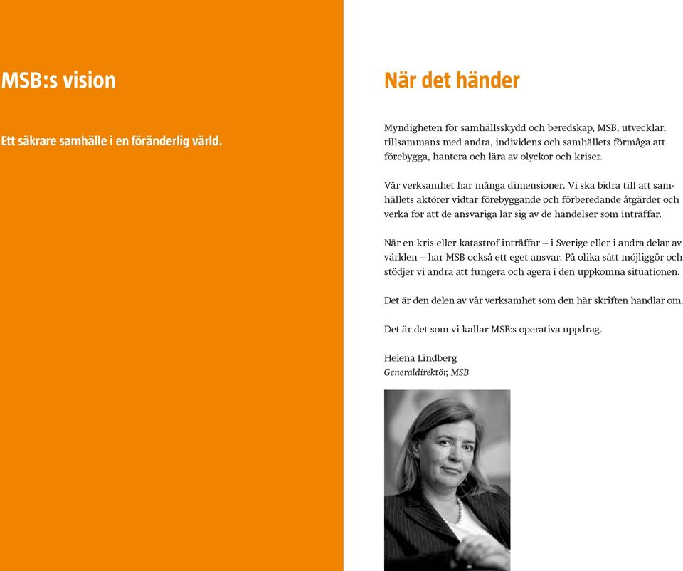 Vår verksamhet har många dimensioner. Vi ska bidra till att samhällets aktörer vidtar förebyggande och förberedande åtgärder och verka för att de ansvariga lär sig av de händelser som inträffar.