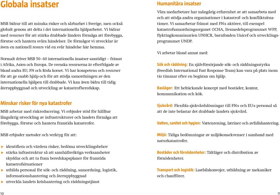 Normalt driver MSB 50 60 internationella insatser samtidigt främst i Afrika, Asien och Europa. De svenska resurserna är efterfrågade av bland andra EU, FN och Röda korset.