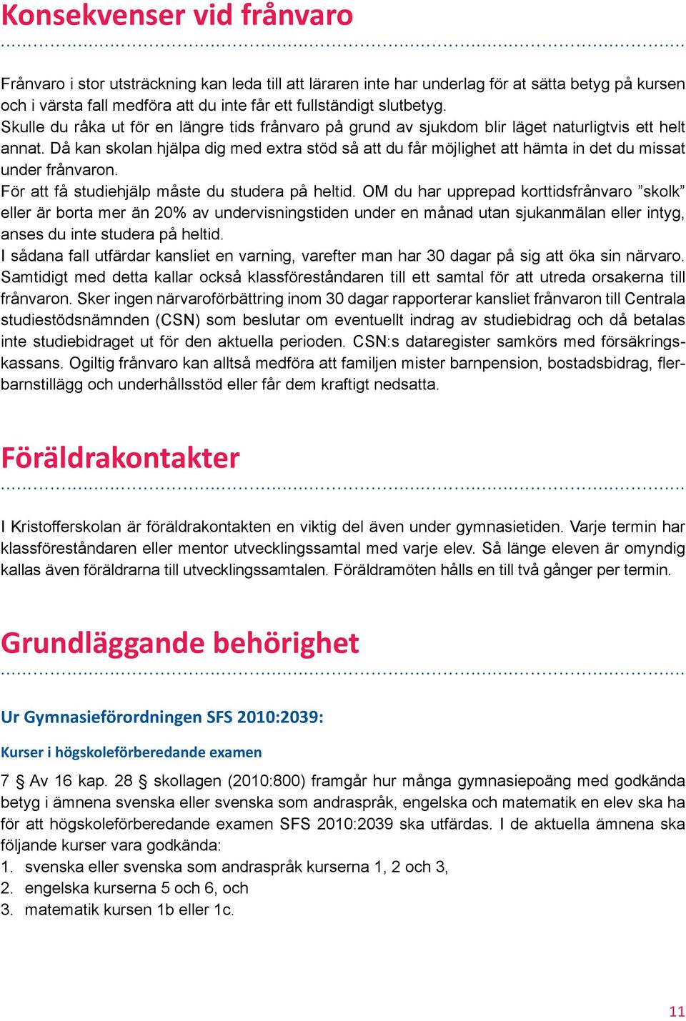 Då kan skolan hjälpa dig med extra stöd så att du får möjlighet att hämta in det du missat under frånvaron. För att få studiehjälp måste du studera på heltid.