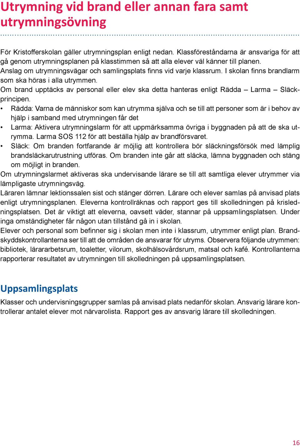 I skolan finns brandlarm som ska höras i alla utrymmen. Om brand upptäcks av personal eller elev ska detta hanteras enligt Rädda Larma Släckprincipen.