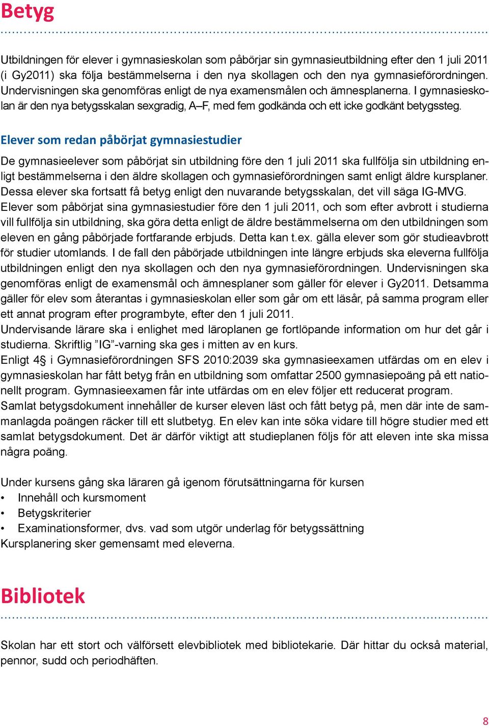 Elever som redan påbörjat gymnasiestudier De gymnasieelever som påbörjat sin utbildning före den 1 juli 2011 ska fullfölja sin utbildning enligt bestämmelserna i den äldre skollagen och