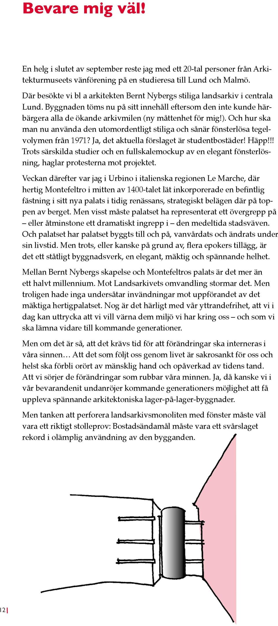 ). Och hur ska man nu använda den utomordentligt stiliga och sånär fönsterlösa tegelvolymen från 1971? Ja, det aktuella förslaget är studentbostäder! Häpp!