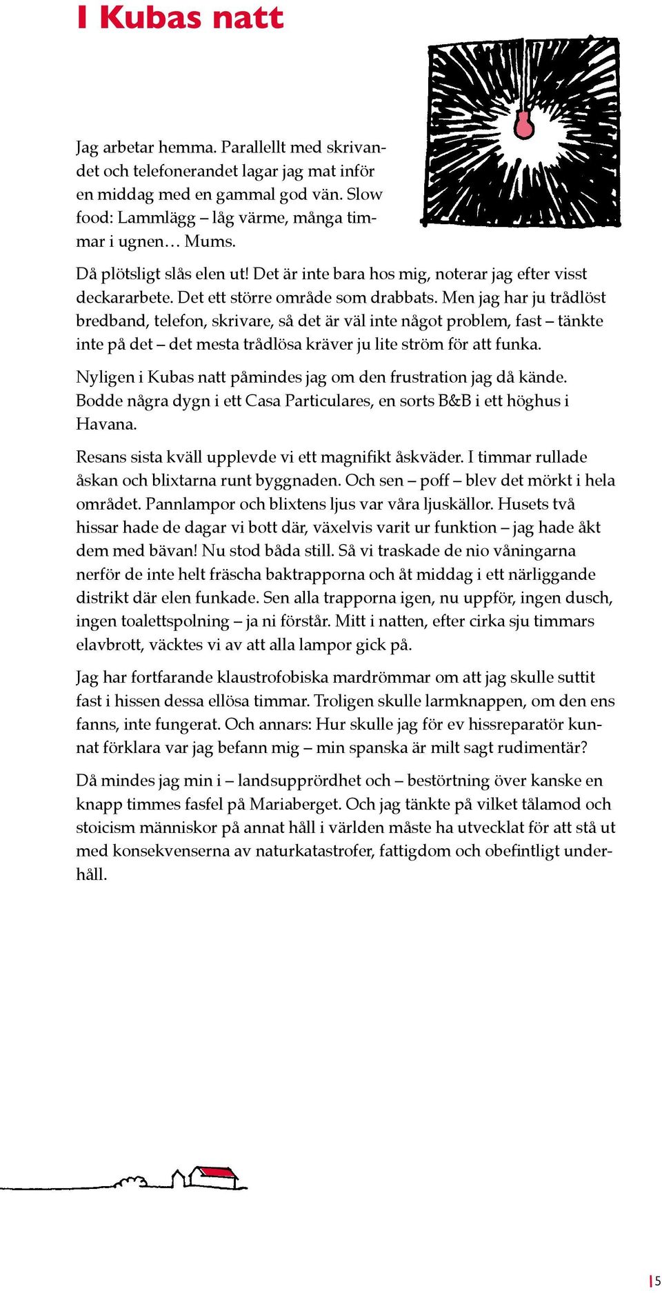 Men jag har ju trådlöst bredband, telefon, skrivare, så det är väl inte något problem, fast tänkte inte på det det mesta trådlösa kräver ju lite ström för att funka.