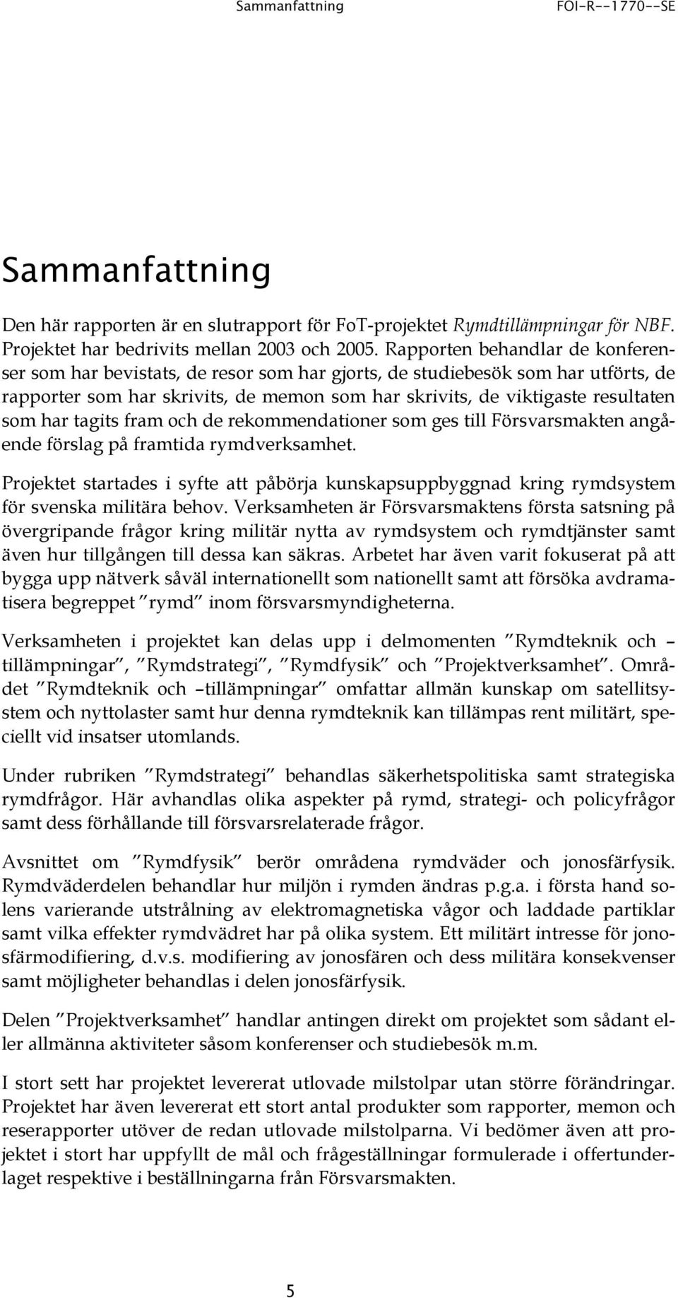 har tagits fram och de rekommendationer som ges till Försvarsmakten angående förslag på framtida rymdverksamhet.