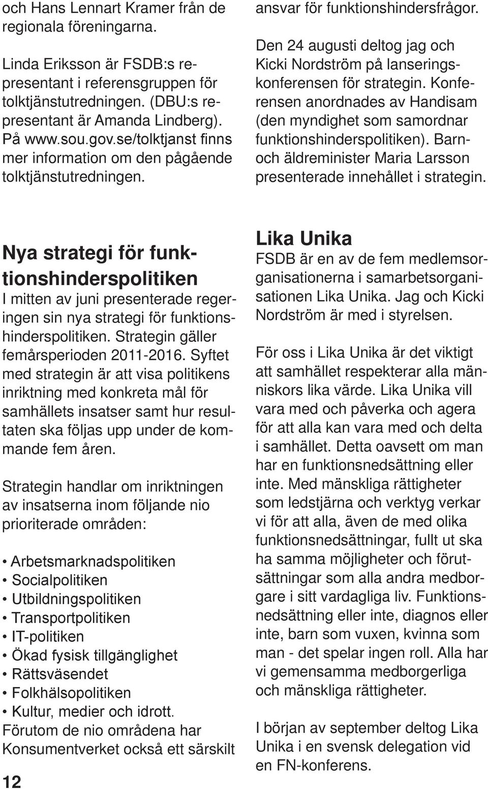 Konferensen anordnades av Handisam (den myndighet som samordnar funktionshinderspolitiken). Barnoch äldreminister Maria Larsson presenterade innehållet i strategin.