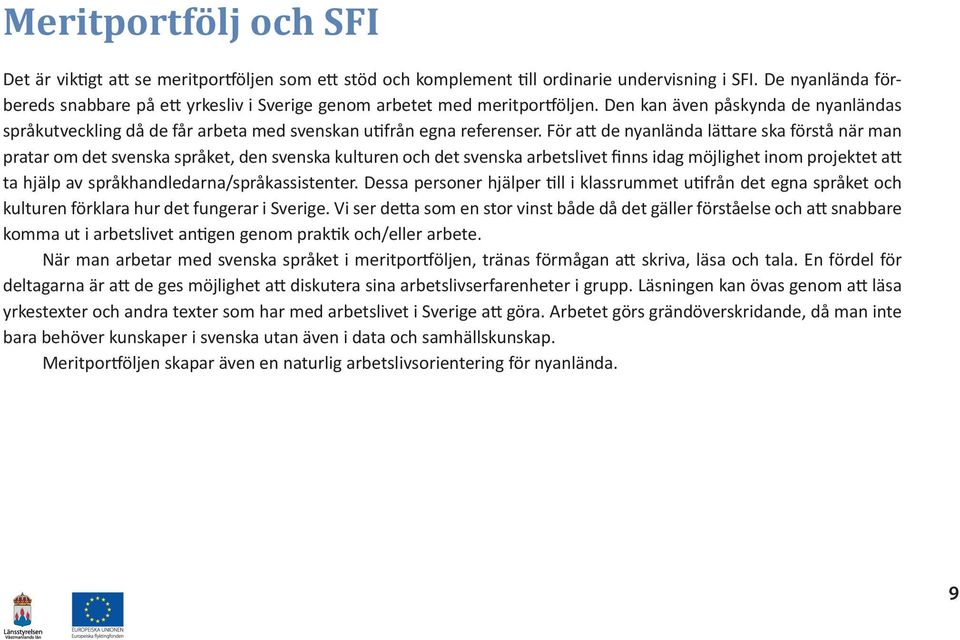 För att de nyanlända lättare ska förstå när man pratar om det svenska språket, den svenska kulturen och det svenska arbetslivet finns idag möjlighet inom projektet att ta hjälp av