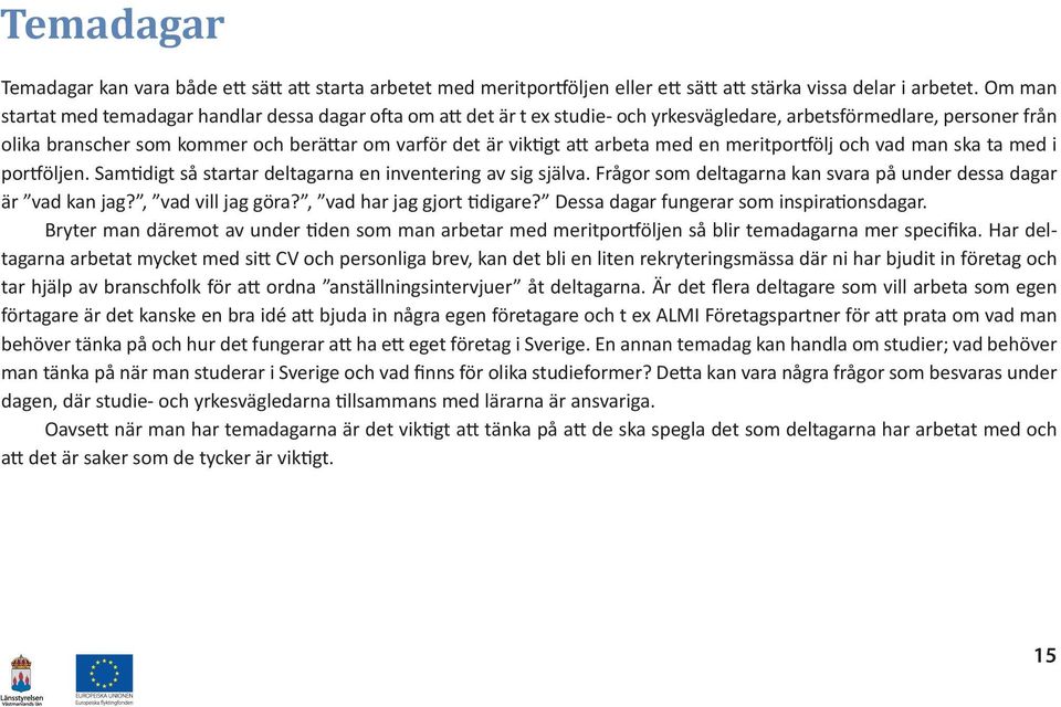 att arbeta med en meritportfölj och vad man ska ta med i portföljen. Samtidigt så startar deltagarna en inventering av sig själva. Frågor som deltagarna kan svara på under dessa dagar är vad kan jag?