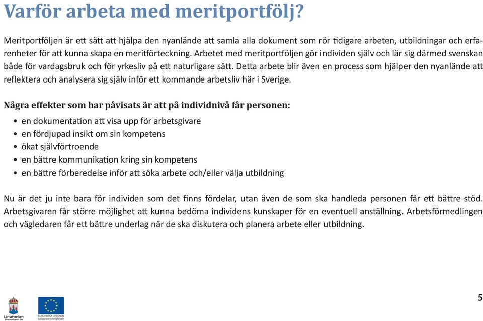 Arbetet med meritportföljen gör individen själv och lär sig därmed svenskan både för vardagsbruk och för yrkesliv på ett naturligare sätt.