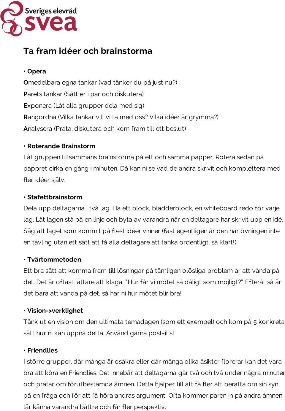 ) Analysera (Prata, diskutera och kom fram till ett beslut) Roterande Brainstorm Låt gruppen tillsammans brainstorma på ett och samma papper. Rotera sedan på pappret cirka en gång i minuten.