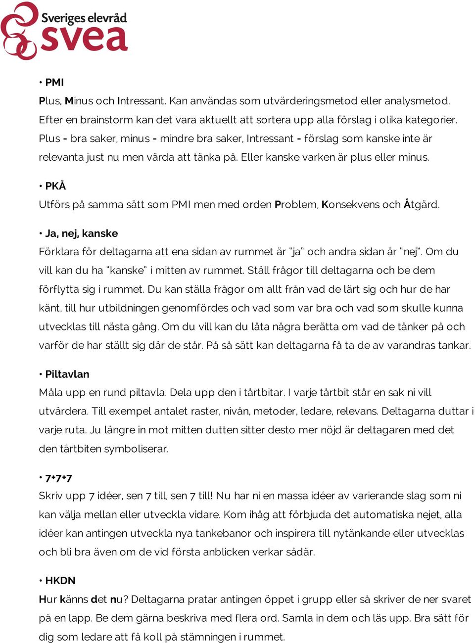 PKÅ Utförs på samma sätt som PMI men med orden Problem, Konsekvens och Åtgärd. Ja, nej, kanske Förklara för deltagarna att ena sidan av rummet är ja och andra sidan är nej.