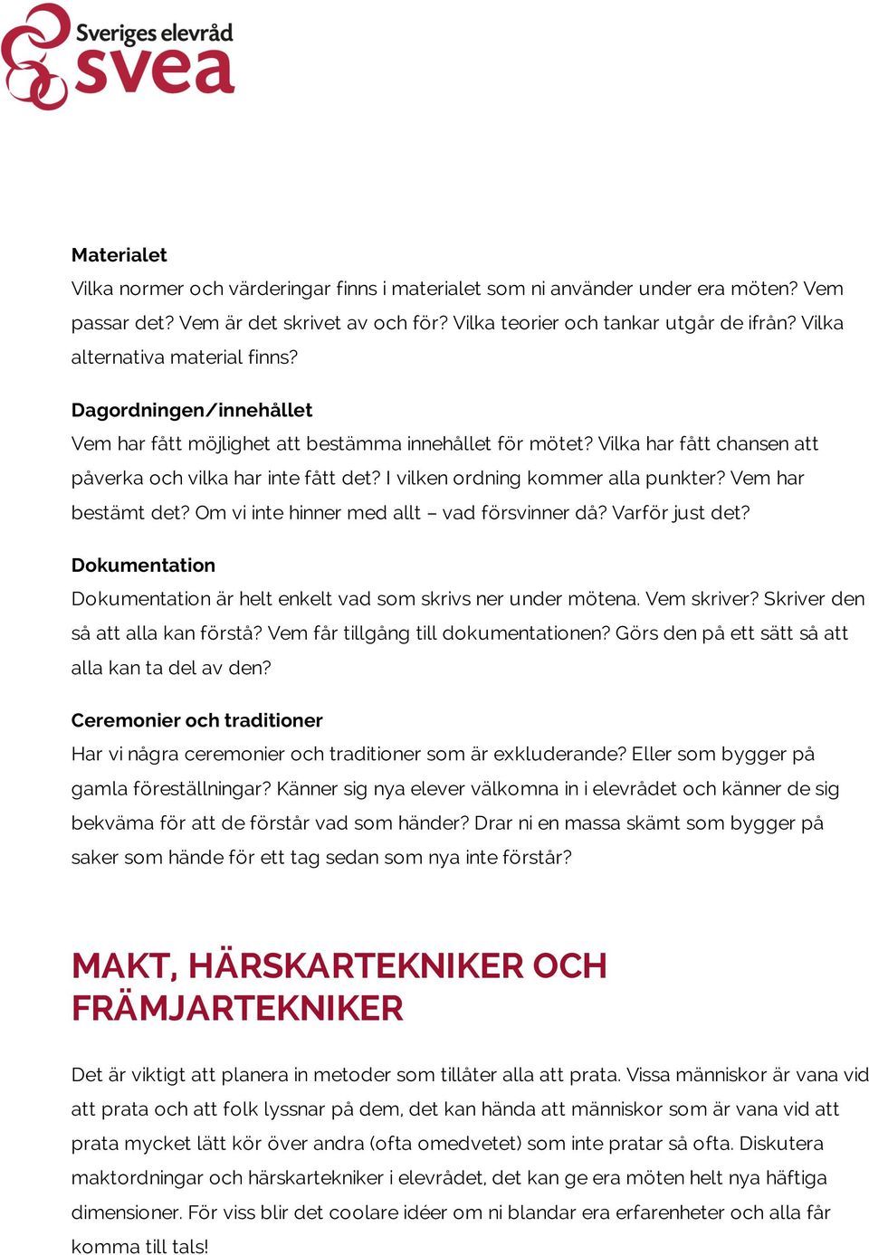 I vilken ordning kommer alla punkter? Vem har bestämt det? Om vi inte hinner med allt vad försvinner då? Varför just det? Dokumentation Dokumentation är helt enkelt vad som skrivs ner under mötena.