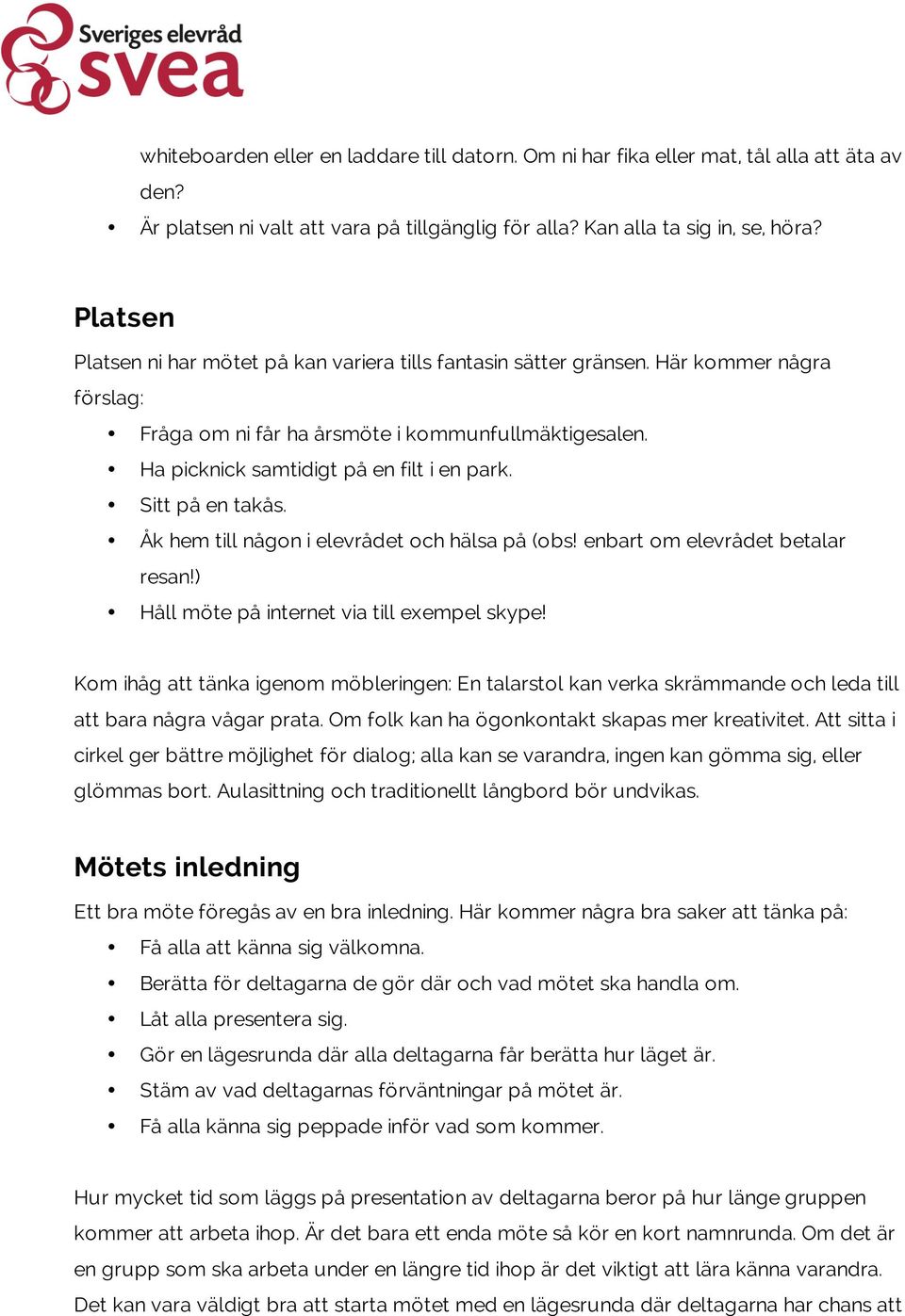 Sitt på en takås. Åk hem till någon i elevrådet och hälsa på (obs! enbart om elevrådet betalar resan!) Håll möte på internet via till exempel skype!