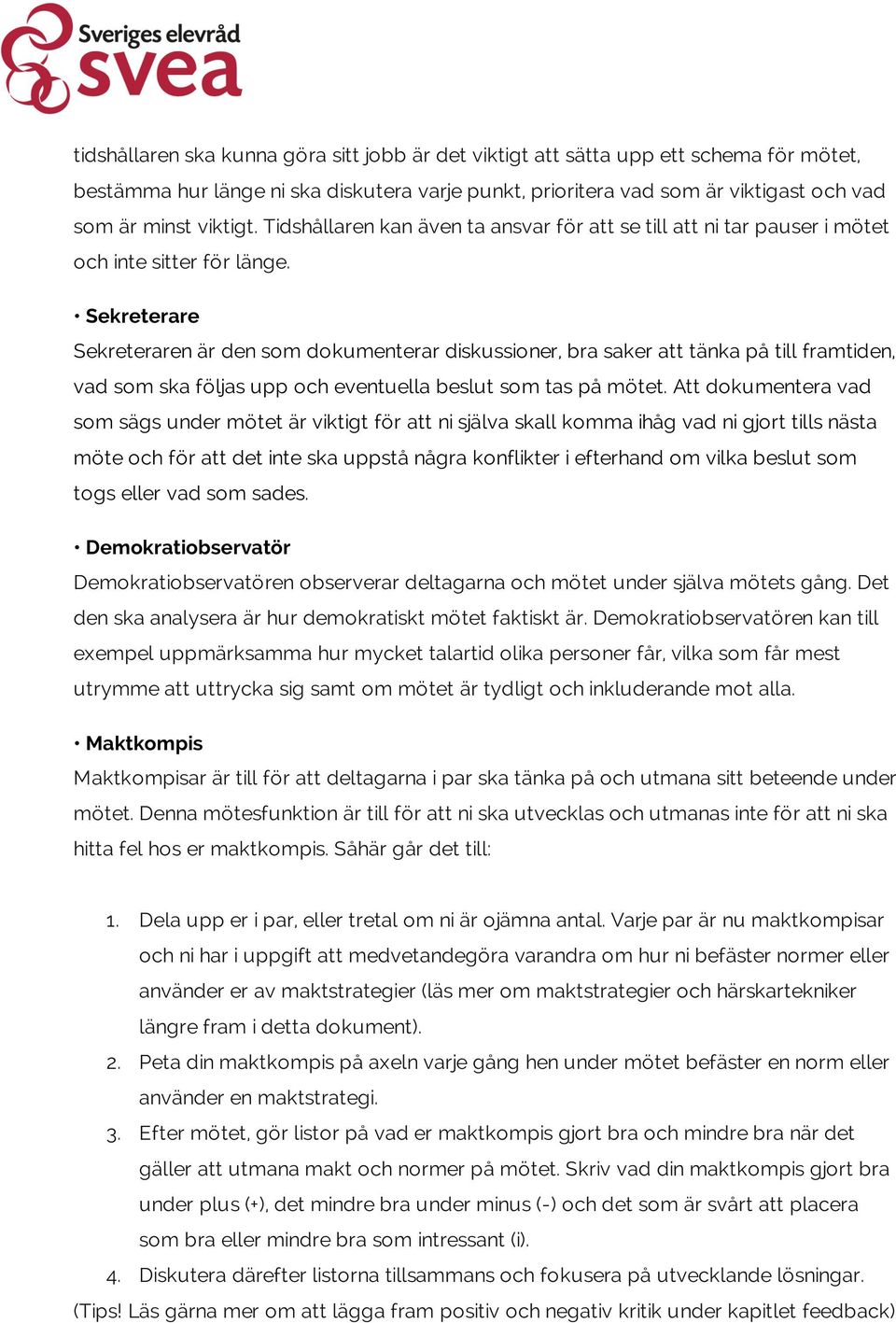 Sekreterare Sekreteraren är den som dokumenterar diskussioner, bra saker att tänka på till framtiden, vad som ska följas upp och eventuella beslut som tas på mötet.