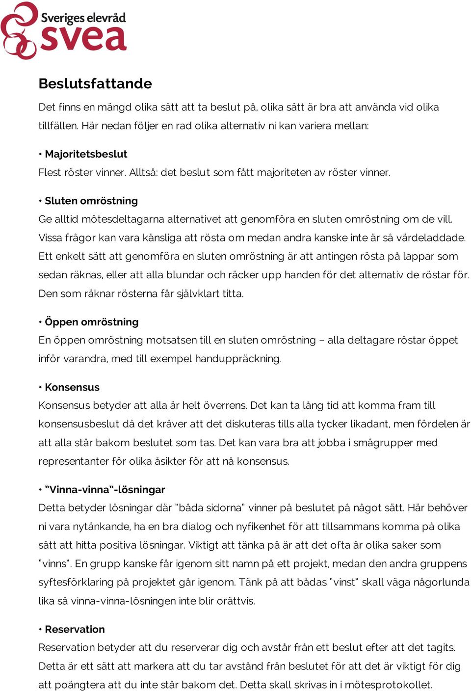 Sluten omröstning Ge alltid mötesdeltagarna alternativet att genomföra en sluten omröstning om de vill. Vissa frågor kan vara känsliga att rösta om medan andra kanske inte är så värdeladdade.