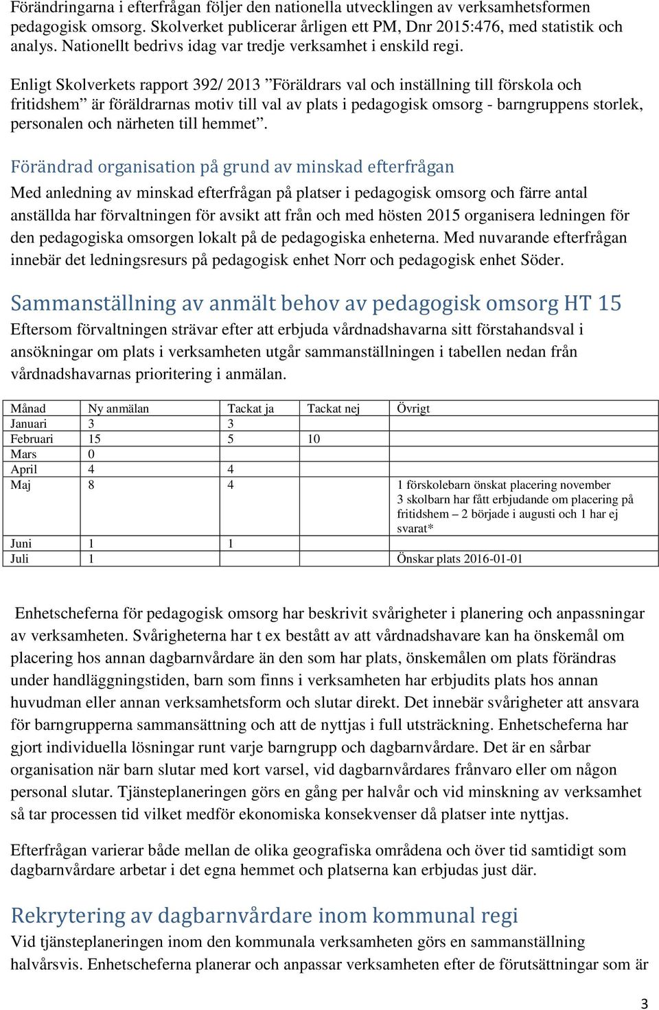 Enligt Skolverkets rapport 392/ 2013 Föräldrars val och inställning till förskola och fritidshem är föräldrarnas motiv till val av plats i pedagogisk omsorg - barngruppens storlek, personalen och