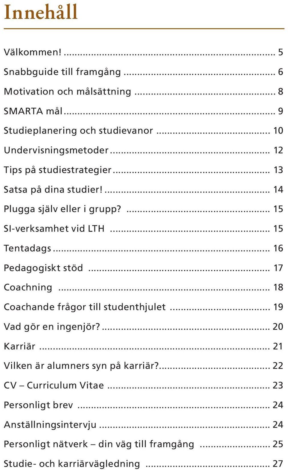 .. 15 Tentadags... 16 Pedagogiskt stöd... 17 Coachning... 18 Coachande frågor till studenthjulet... 19 Vad gör en ingenjör?... 20 Karriär.