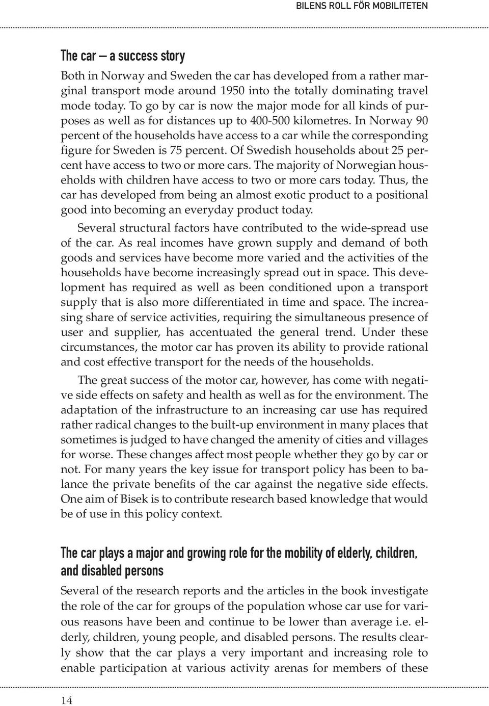 In Norway 90 percent of the households have access to a car while the corresponding figure for Sweden is 75 percent. Of Swedish households about 25 percent have access to two or more cars.