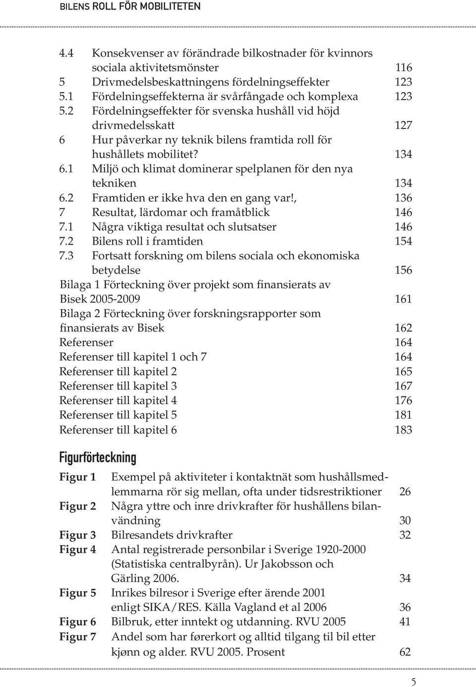 1 Miljö och klimat dominerar spelplanen för den nya tekniken 134 6.2 Framtiden er ikke hva den en gang var!, 136 7 Resultat, lärdomar och framåtblick 146 7.