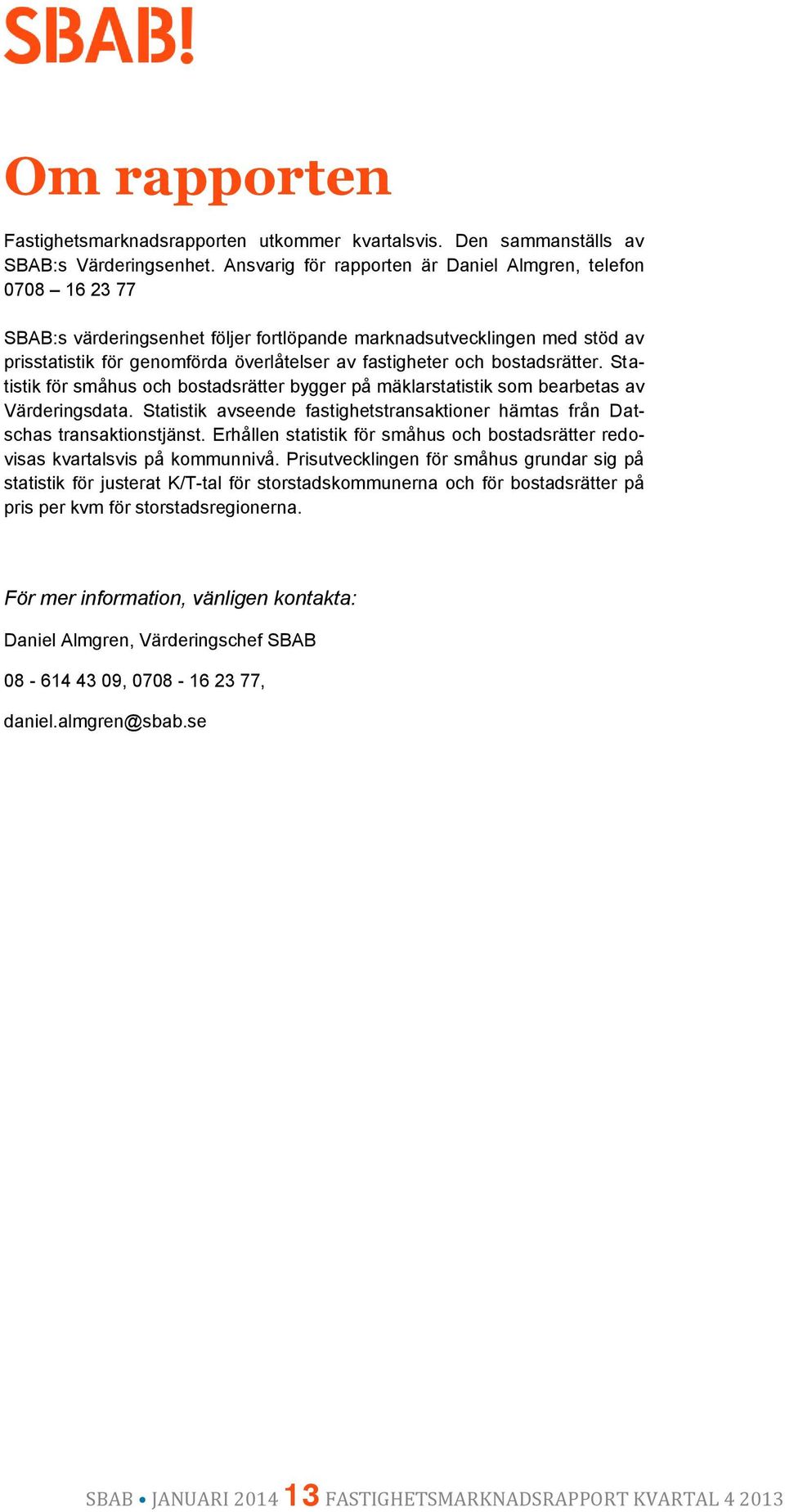 bostadsrätter. Statistik för småhus och bostadsrätter bygger på mäklarstatistik som bearbetas av Värderingsdata. Statistik avseende fastighetstransaktioner hämtas från Datschas transaktionstjänst.