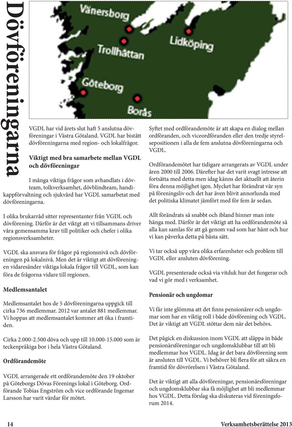 dövföreningarna. I olika brukarråd sitter representanter från VGDL och dövförening.