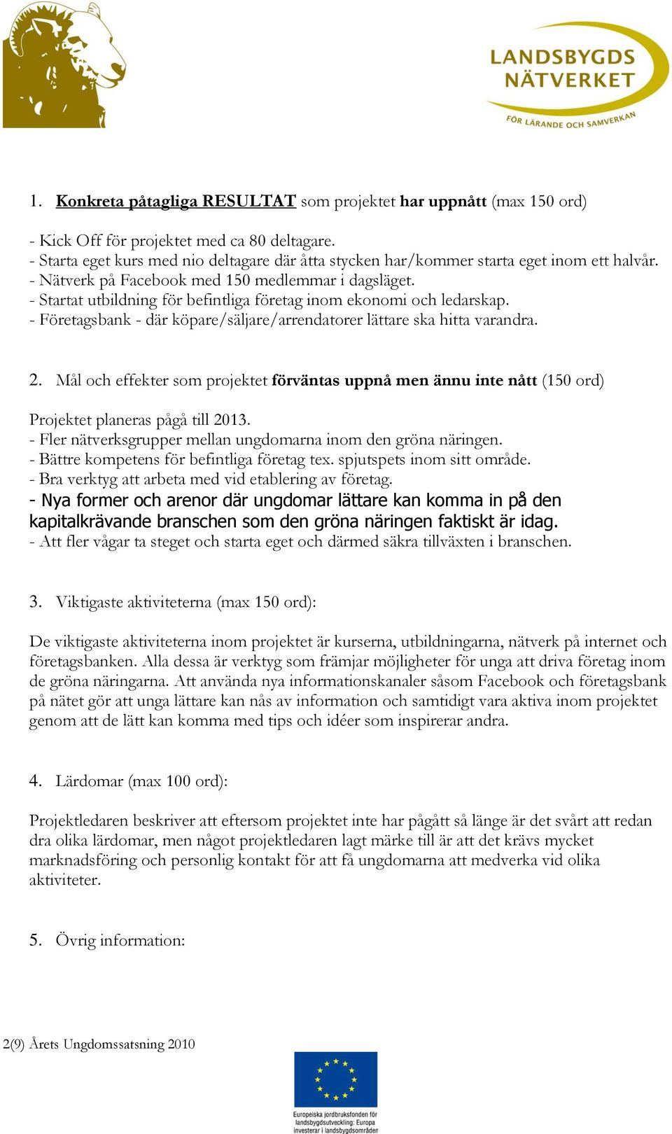 - Startat utbildning för befintliga företag inom ekonomi och ledarskap. - Företagsbank - där köpare/säljare/arrendatorer lättare ska hitta varandra. 2.