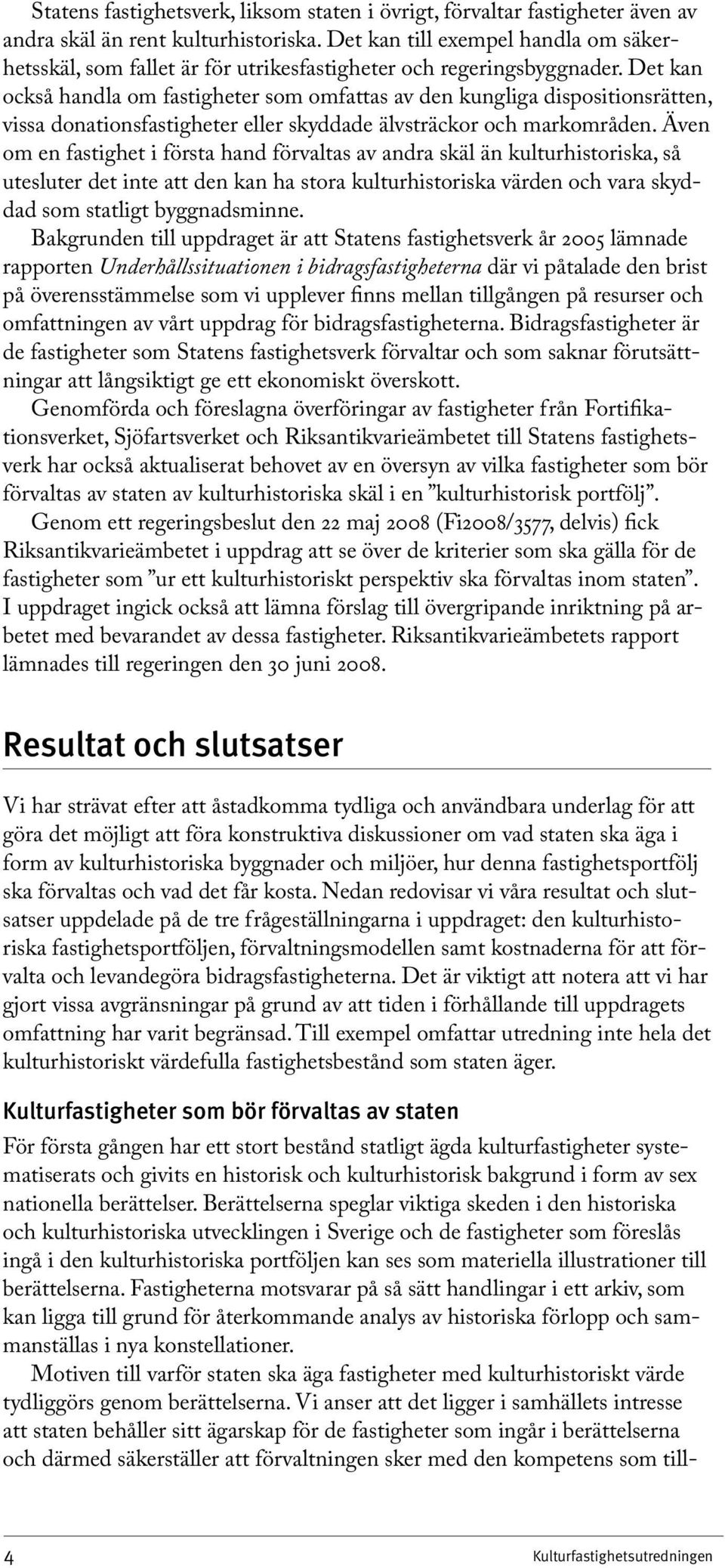 Det kan också handla om fastigheter som omfattas av den kungliga dispositionsrätten, vissa donationsfastigheter eller skyddade älvsträckor och markområden.