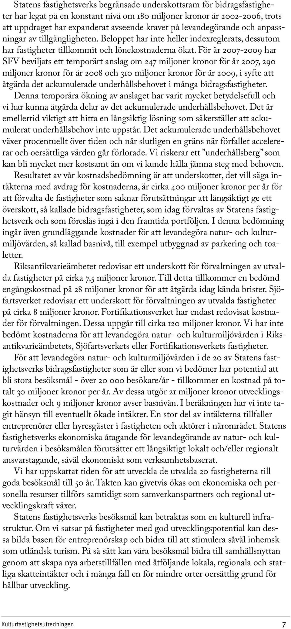 För år 2007-2009 har SFV beviljats ett temporärt anslag om 247 miljoner kronor för år 2007, 290 miljoner kronor för år 2008 och 310 miljoner kronor för år 2009, i syfte att åtgärda det ackumulerade