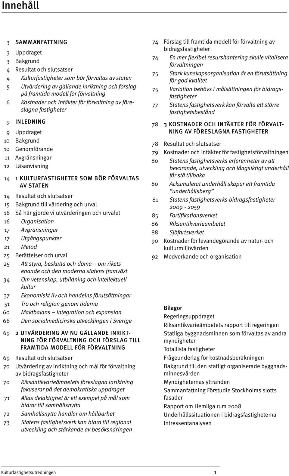 FÖRVALTAS AV STATEN 14 Resultat och slutsatser 15 Bakgrund till värdering och urval 16 Så här gjorde vi utvärderingen och urvalet 16 Organisation 17 Avgränsningar 17 Utgångspunkter 21 Metod 25