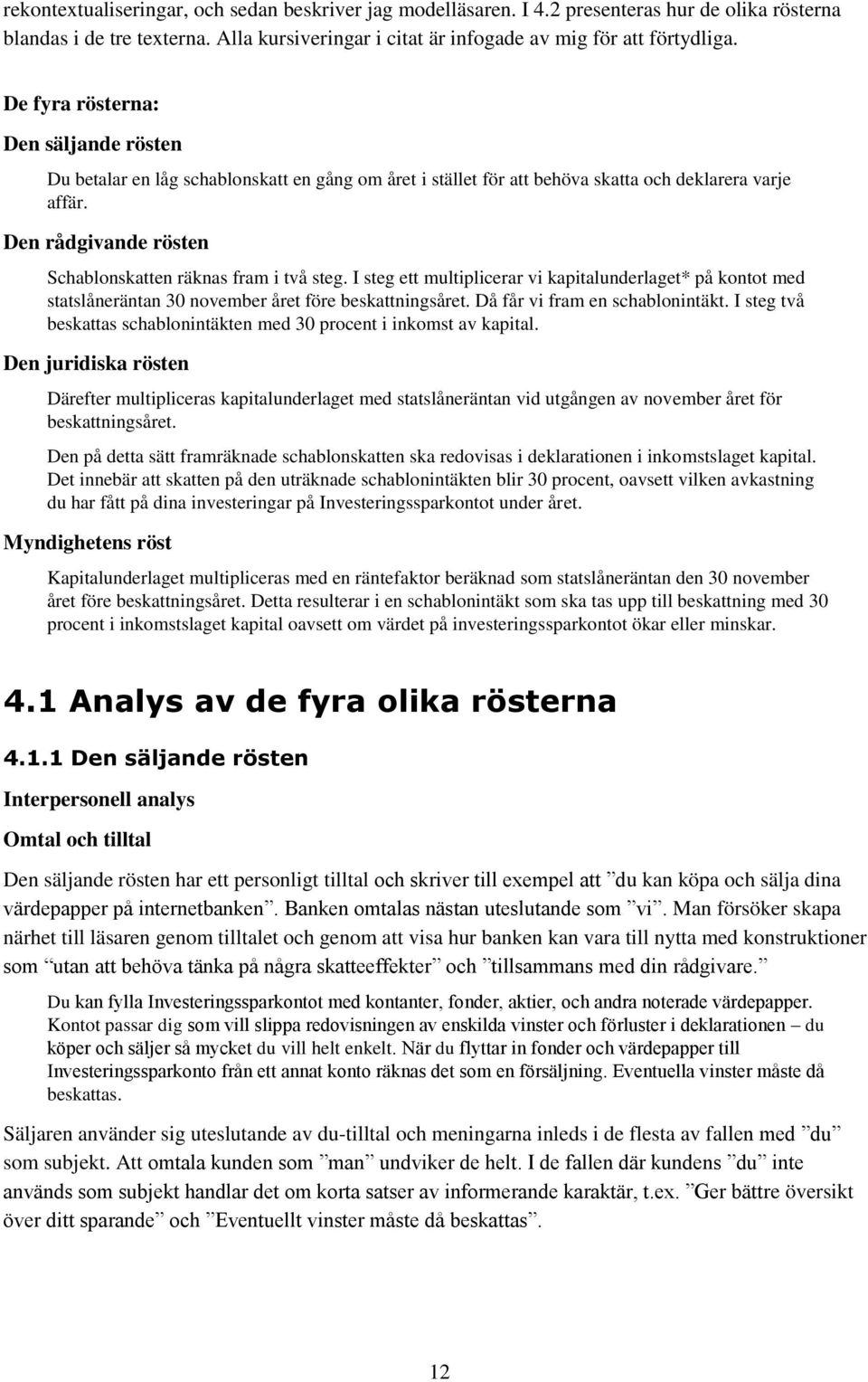 Den rådgivande rösten Schablonskatten räknas fram i två steg. I steg ett multiplicerar vi kapitalunderlaget* på kontot med statslåneräntan 30 november året före beskattningsåret.