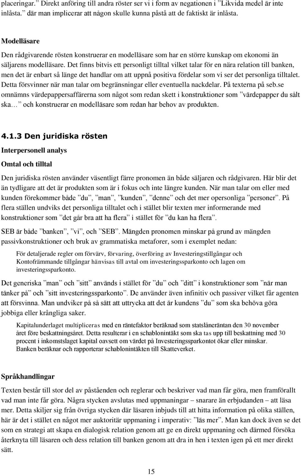 Det finns bitvis ett personligt tilltal vilket talar för en nära relation till banken, men det är enbart så länge det handlar om att uppnå positiva fördelar som vi ser det personliga tilltalet.