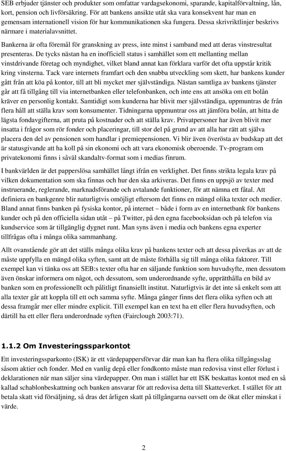 Bankerna är ofta föremål för granskning av press, inte minst i samband med att deras vinstresultat presenteras.