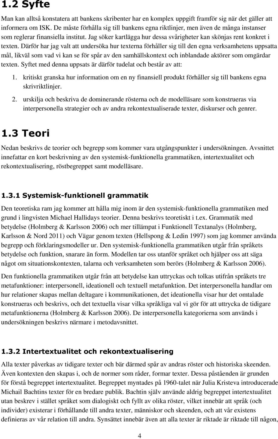 Därför har jag valt att undersöka hur texterna förhåller sig till den egna verksamhetens uppsatta mål, likväl som vad vi kan se för spår av den samhällskontext och inblandade aktörer som omgärdar