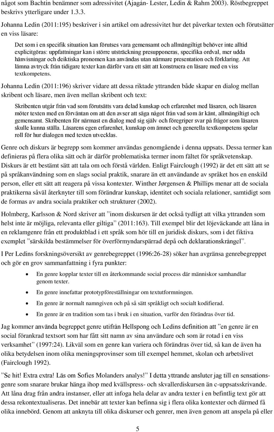 Johanna Ledin (2011:196) skriver vidare att dessa riktade yttranden både skapar en dialog mellan skribent och läsare, men även mellan skribent och text:.