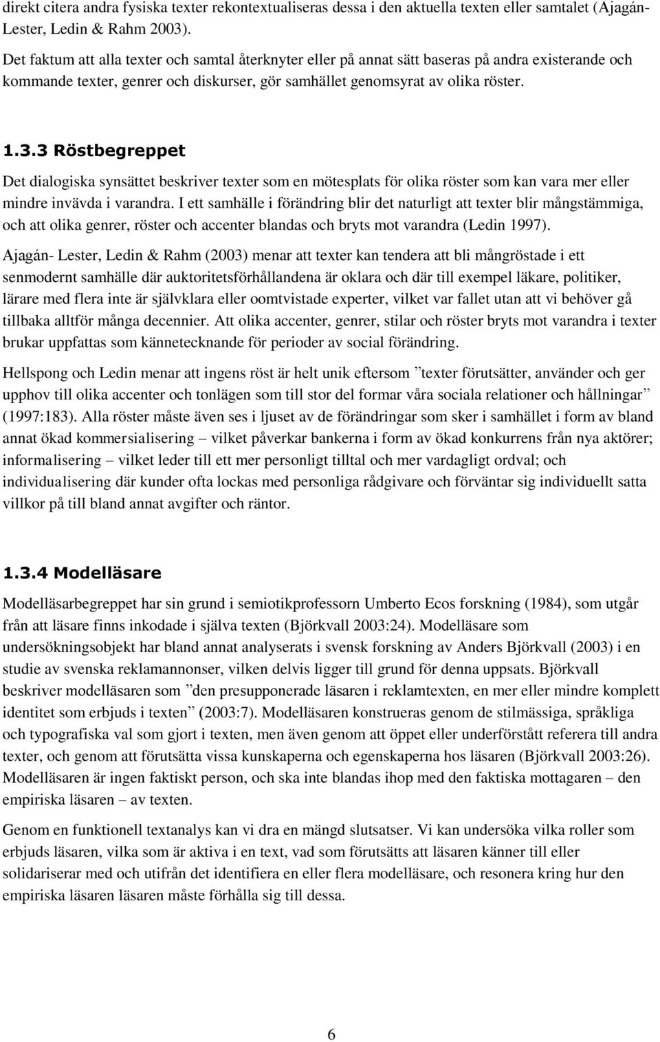 3 Röstbegreppet Det dialogiska synsättet beskriver texter som en mötesplats för olika röster som kan vara mer eller mindre invävda i varandra.